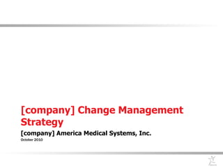 [company] Change Management Strategy [company] America Medical Systems, Inc. October 2010 