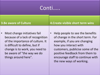 Conti…..

3.Be aware of Culture             4.Create visible short term wins


• Most change initiatives fail     • Help p...