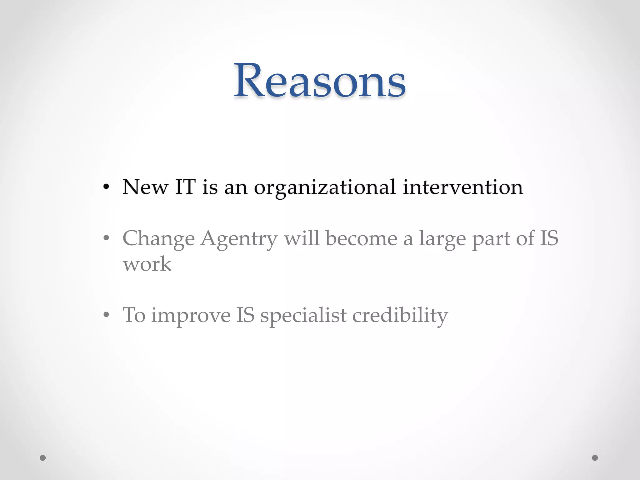 Reasons 
• Change Agentry will become a large part of IS 
work 
• To improve IS specialist credibility 
 