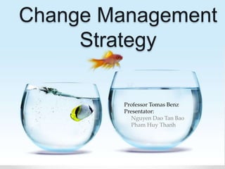 Change Management 
Strategy 
Professor Tomas Benz 
Presentator: 
Nguyen Dao Tan Bao 
Pham Huy Thanh 
 
