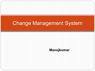 Manojkumar
Change Management System
 