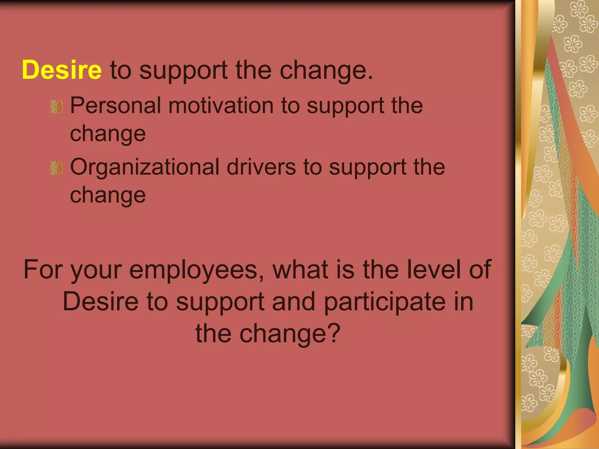 Desire to support the change.Personal motivation to support the changeOrganizational drivers to support the changeFor your employees, what is the level of Desire to support and participate in the change?