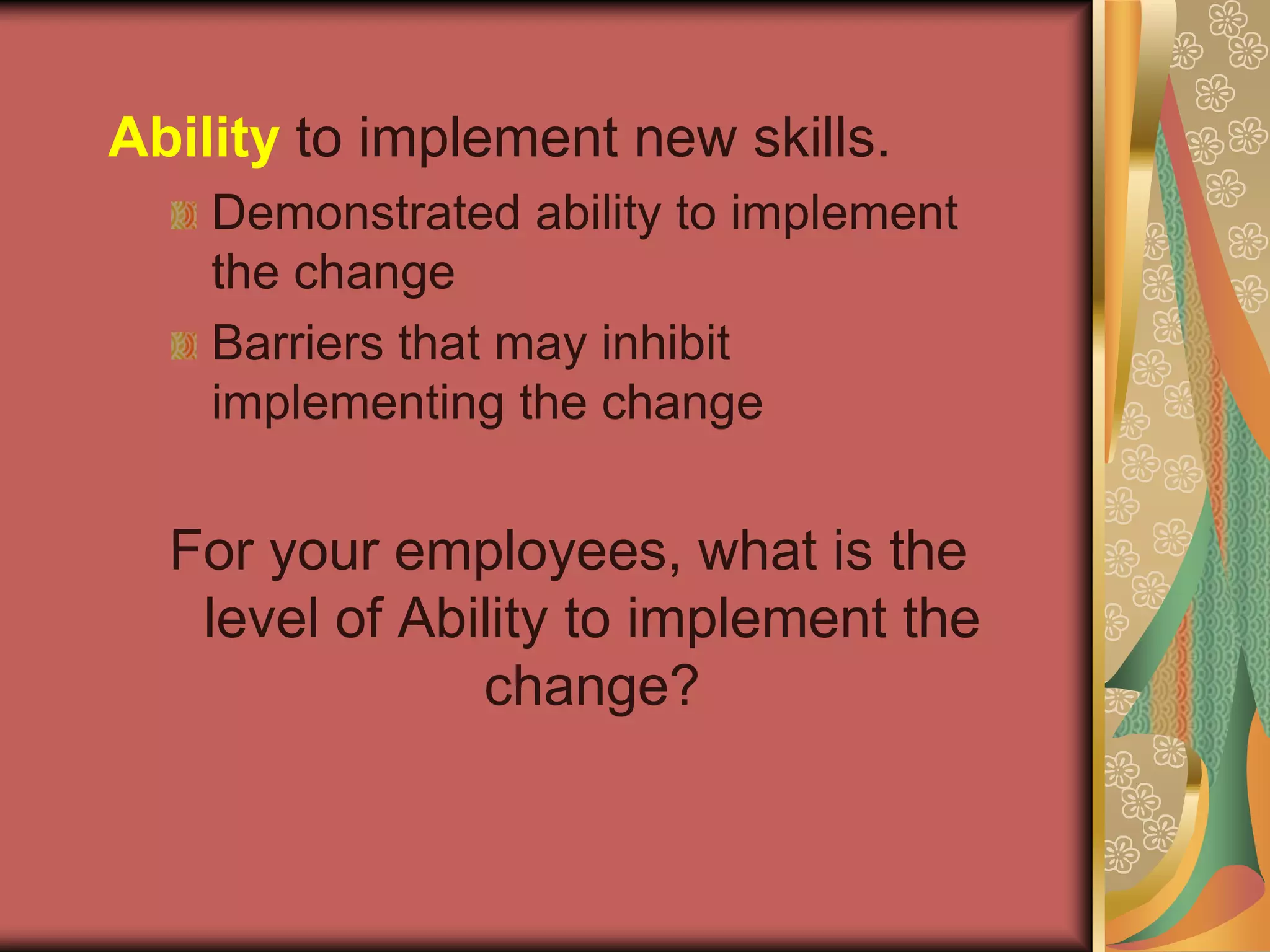 Ability to implement new skills.Demonstrated ability to implement the changeBarriers that may inhibit implementing the changeFor your employees, what is the level of Ability to implement the change?