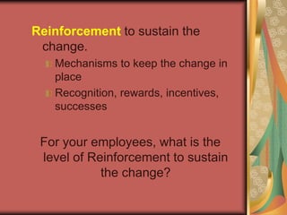 Reinforcement to sustain the change.Mechanisms to keep the change in placeRecognition, rewards, incentives, successesFor your employees, what is the level of Reinforcement to sustain the change?