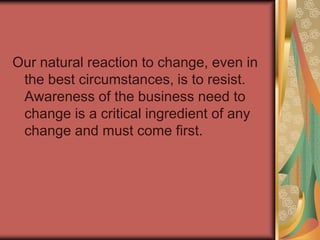Take for example the implementation of a new software tool. If the change is implemented and you believe it was not needed (i.e., you were not aware that any changes were required), then your reaction might be: 