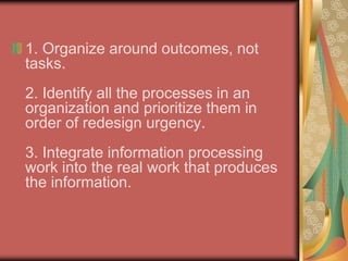Business Process Reengineering - is a model focused more on outcomes and the work process than on employee specific issues. Seven principles are used to streamline processes and improve time management, costs and quality. For organizations operating under bloated parameters, BPR is the efficient, if not exactly friendly, solution to downsize costs. The factors include: 