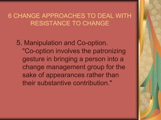 6 CHANGE APPROACHES TO DEAL WITH RESISTANCE TO CHANGE<br />4. Negotiation and Agreement. "Managers can combat resistance b...