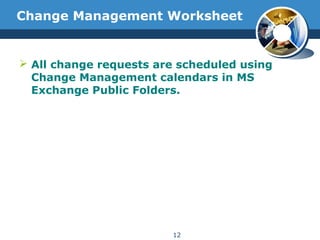 Change Management Worksheet
 All change requests are scheduled using
Change Management calendars in MS
Exchange Public Folders.
12
 