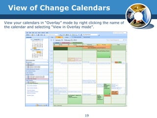 View of Change Calendars
19
View your calendars in “Overlay” mode by right clicking the name of
the calendar and selecting “View in Overlay mode”.
 