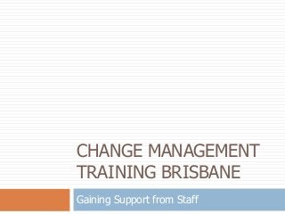 CHANGE MANAGEMENT
TRAINING BRISBANE
Gaining Support from Staff
 