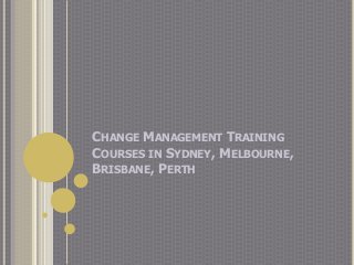 CHANGE MANAGEMENT TRAINING
COURSES IN SYDNEY, MELBOURNE,
BRISBANE, PERTH
 