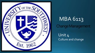 MBA 6113
Change Management
Unit 4
Culture and change

 