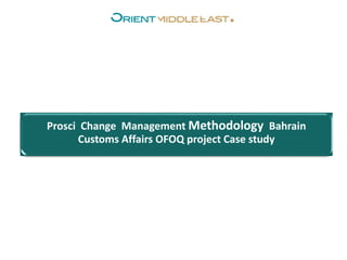 Prosci Change Management Methodology Bahrain
Customs Affairs OFOQ project Case study
 