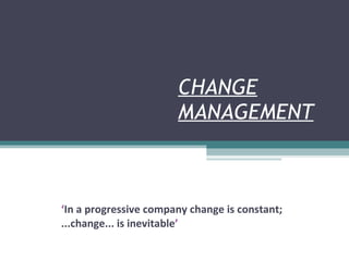 CHANGE MANAGEMENT ‘ In a progressive company change is constant; ...change... is inevitable ’ 