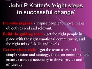 John P Kotter's 'eight steps
     to successful change'
Increase urgency - inspire people to move, make
  objectives real ...