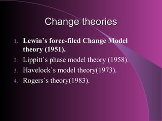 Change theories
1.   Lewin’s force-filed Change Model
     theory (1951).
2.   Lippitt`s phase model theory (1958).
3.   H...