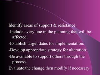 Identify areas of support & resistance.
-Include every one in the planning that will be
  affected.
-Establish target date...