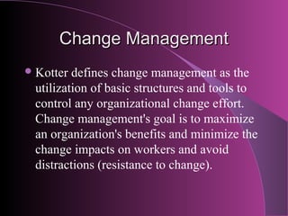 Change Management
 Kotter defines change management as the
 utilization of basic structures and tools to
 control any org...