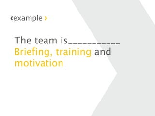 The team is___________
Briefing, training and
motivation
example
 