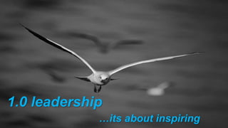 1.0 leadership
…its about inspiring
 