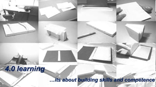 4.0 learning
…its about building skills and competence
 