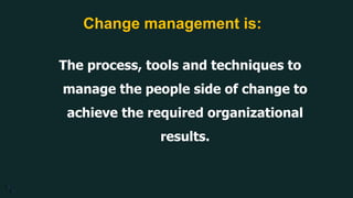 4 4
Change management is:
The process, tools and techniques to
manage the people side of change to
achieve the required organizational
results.
4 4
 