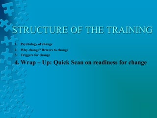 STRUCTURE OF THE TRAINING
1. Psychology of change
2. Why change? Drivers to change
3. Triggers for change
4. Wrap – Up: Quick Scan on readiness for change
 