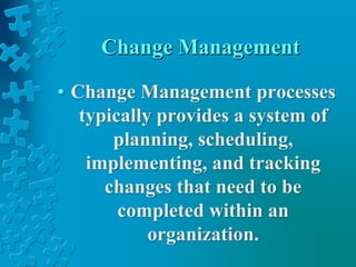 Change Management
• Change Management processes
typically provides a system of
planning, scheduling,
implementing, and tracking
changes that need to be
completed within an
organization.
 