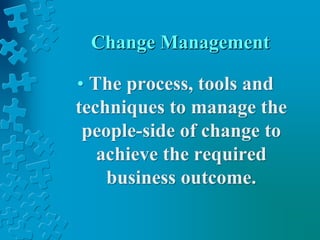 Change Management
• The process, tools and
techniques to manage the
people-side of change to
achieve the required
business outcome.
 