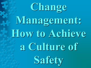 Change
Management:
How to Achieve
a Culture of
Safety
 