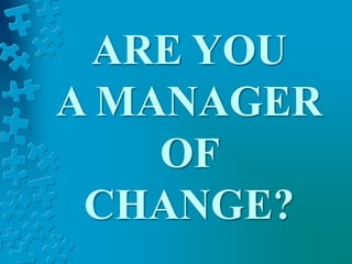 ARE YOU
A MANAGER
OF
CHANGE?
 