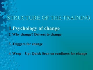 STRUCTURE OF THE TRAINING
1.Psychology of change
2. Why change? Drivers to change
3. Triggers for change
4. Wrap – Up: Quick Scan on readiness for change
 