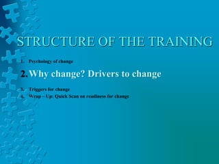 STRUCTURE OF THE TRAINING
1. Psychology of change
2.Why change? Drivers to change
3. Triggers for change
4. Wrap – Up: Quick Scan on readiness for change
 