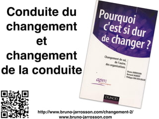 Conduite du
changement
et
changement
de la conduite
http://www.bruno-jarrosson.com/changement-2/!
www.bruno-jarrosson.com
 