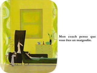 Mon coach pense
que vous êtes un
margoulin.
 