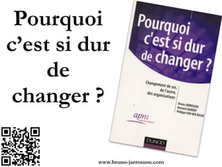 Pourquoi
c’est si
dur de
changer ?
http://www.bruno-jarrosson.com/changement-16-juin-1940/!
www.bruno-jarrosson.com!
 