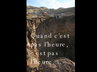 Quand c’est pas l’heure, c’est pas l’heure…. 