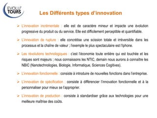  L’innovation incrémentale : elle est de caractère mineur et impacte une évolution
progressive du produit ou du service. ...