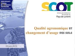 Qualité agronomique et
               changement d’usage des sols


05 juin 2012
 