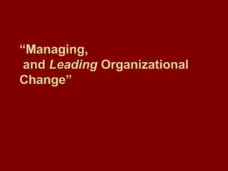 “Managing,
and Leading Organizational
Change”
 