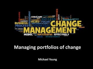 Managing portfolios of change
Michael Young
 