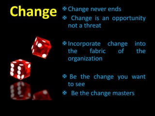 Change Change never ends
 Change is an opportunity
not a threat
Incorporate change into
the fabric of the
organization
 Be the change you want
to see
 Be the change masters
 