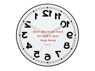 D o n ’ t Wa t c h t h e C l o c k
D o w h a t i t d o e s
Ke e p G o i n g
 