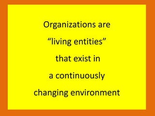 Organizations are
“living entities”
that exist in
a continuously
changing environment
 