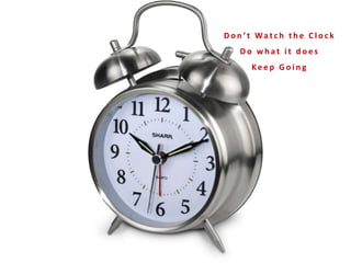 D o n ’ t Wa t c h t h e C l o c k
D o w h a t i t d o e s
Ke e p G o i n g
 