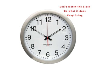 D o n ’ t Wa t c h t h e C l o c k
D o w h a t i t d o e s
Ke e p G o i n g
 