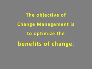 The objective of
Change Management is
to optimize the
benefits of change.
 