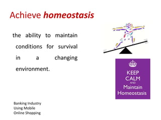Achieve homeostasis
the ability to maintain
conditions for survival
in a changing
environment.
Banking Industry
Using Mobile
Online Shopping
 