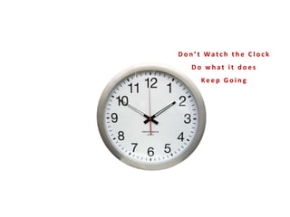 D o n ’ t Wa t c h t h e C l o c k
D o w h a t i t d o e s
Ke e p G o i n g
 