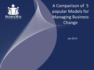 A Comparison of 5
popular Models for
Managing Business
     Change


       Jan 2013
 